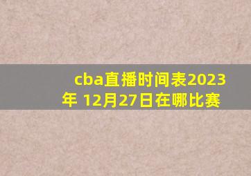 cba直播时间表2023年 12月27日在哪比赛